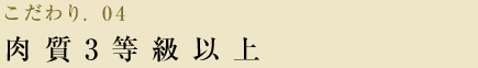 こだわり.04 肉質3等級以上