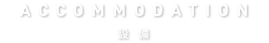 ACCOMMODATION 設備