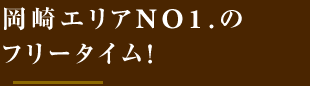 岡崎エリアNO1.のフリータイム！